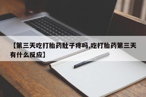 正品打胎药微信购买方式【第三天吃打胎药肚子疼吗,吃打胎药第三天有什么反应】