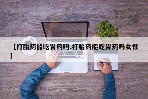 正品打胎药微信购买方式【打胎药能吃胃药吗,打胎药能吃胃药吗女性】