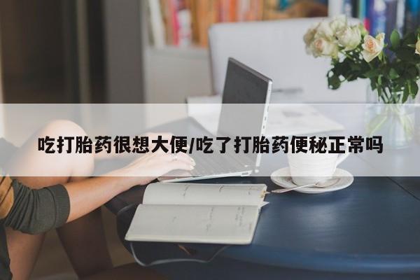正品打胎药微信购买方式吃打胎药很想大便/吃了打胎药便秘正常吗