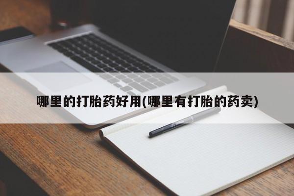 正品打胎药微信购买方式哪里的打胎药好用(哪里有打胎的药卖)