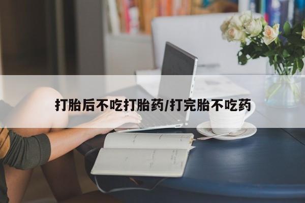 正品打胎药微信购买方式打胎后不吃打胎药/打完胎不吃药