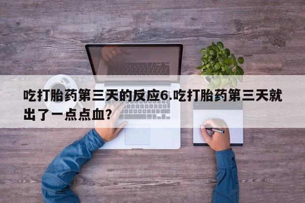 正品打胎药微信购买方式吃打胎药第三天的反应6.吃打胎药第三天就出了一点点血？