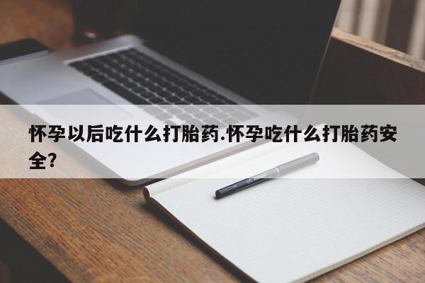 正品打胎药微信购买方式怀孕以后吃什么打胎药.怀孕吃什么打胎药安全？