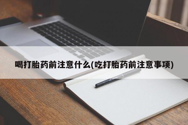 正品打胎药微信购买方式喝打胎药前注意什么(吃打胎药前注意事项)
