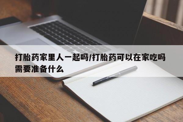 正品打胎药微信购买方式打胎药家里人一起吗/打胎药可以在家吃吗 需要准备什么