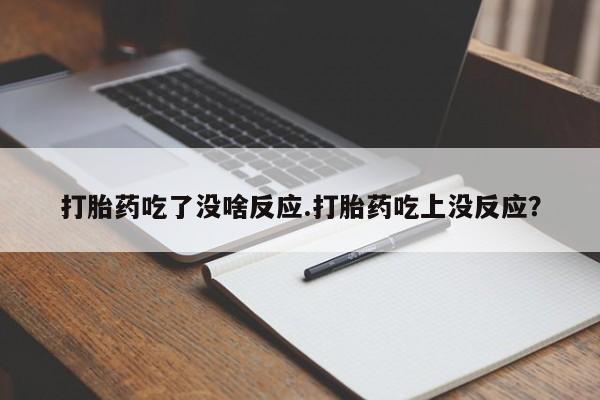 正品打胎药微信购买方式打胎药吃了没啥反应.打胎药吃上没反应？