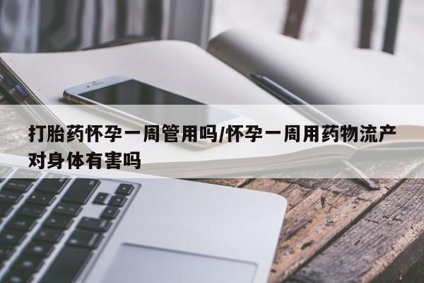 正品打胎药微信购买方式打胎药怀孕一周管用吗/怀孕一周用药物流产对身体有害吗