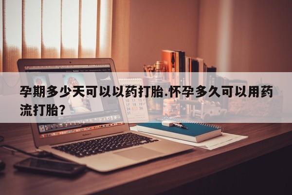 正品打胎药微信购买方式孕期多少天可以以药打胎.怀孕多久可以用药流打胎？