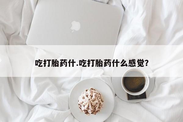正品打胎药微信购买方式吃打胎药什.吃打胎药什么感觉？