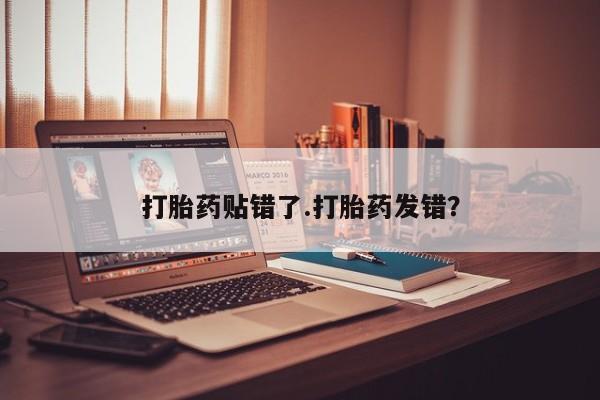 正品打胎药微信购买方式打胎药贴错了.打胎药发错？