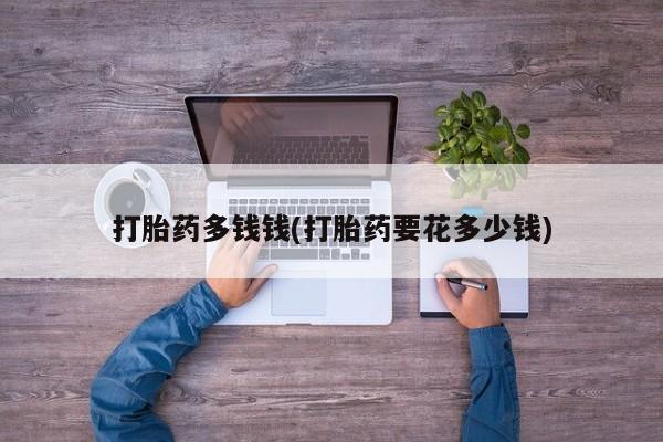 正品打胎药微信购买方式打胎药多钱钱(打胎药要花多少钱)