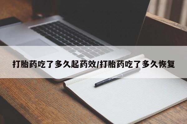 正品打胎药微信购买方式打胎药吃了多久起药效/打胎药吃了多久恢复