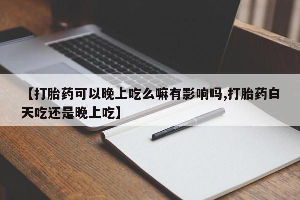 正品打胎药微信购买方式【打胎药可以晚上吃么嘛有影响吗,打胎药白天吃还是晚上吃】