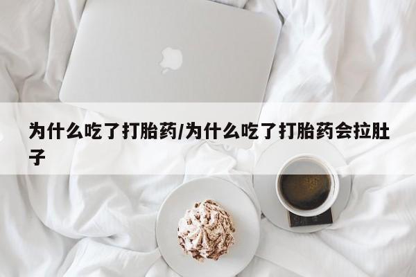 正品打胎药微信购买方式为什么吃了打胎药/为什么吃了打胎药会拉肚子