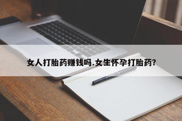 正品打胎药微信购买方式女人打胎药赚钱吗.女生怀孕打胎药？
