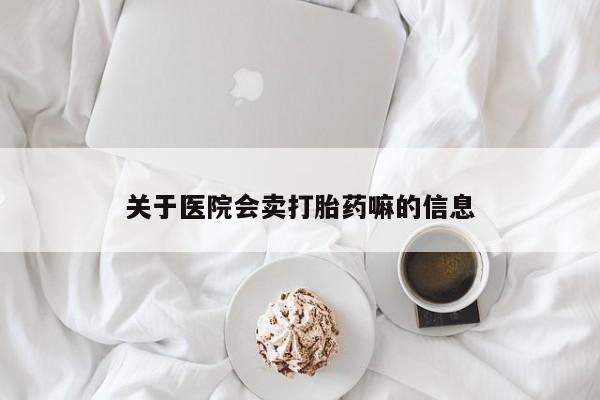 正品打胎药微信购买方式关于医院会卖打胎药嘛的信息