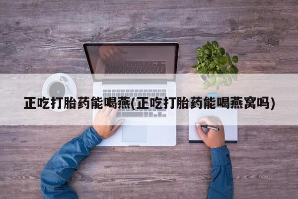 正品打胎药微信购买方式正吃打胎药能喝燕(正吃打胎药能喝燕窝吗)