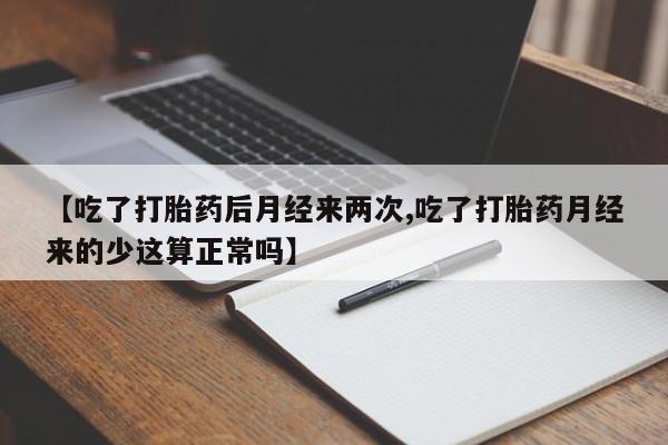 正品打胎药微信购买方式【吃了打胎药后月经来两次,吃了打胎药月经来的少这算正常吗】