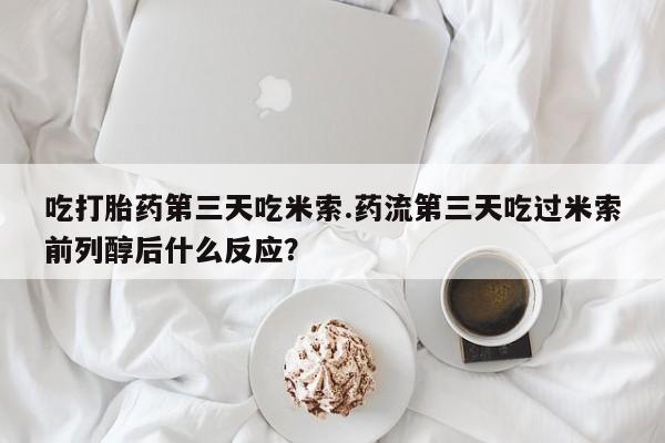 正品打胎药微信购买方式吃打胎药第三天吃米索.药流第三天吃过米索前列醇后什么反应？