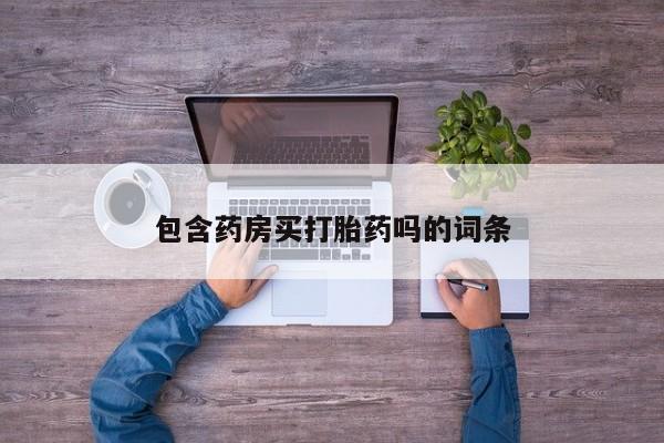 正品打胎药微信购买方式包含药房买打胎药吗的词条