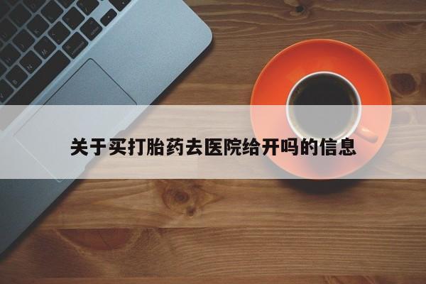 正品打胎药微信购买方式关于买打胎药去医院给开吗的信息