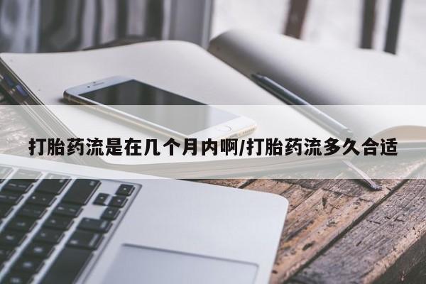 正品打胎药微信购买方式打胎药流是在几个月内啊/打胎药流多久合适