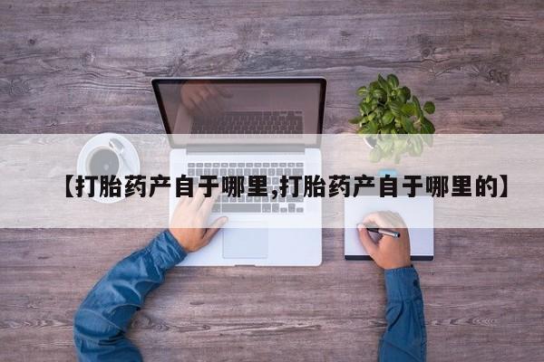 正品打胎药微信购买方式【打胎药产自于哪里,打胎药产自于哪里的】