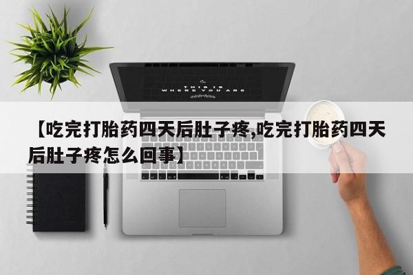 正品打胎药微信购买方式【吃完打胎药四天后肚子疼,吃完打胎药四天后肚子疼怎么回事】