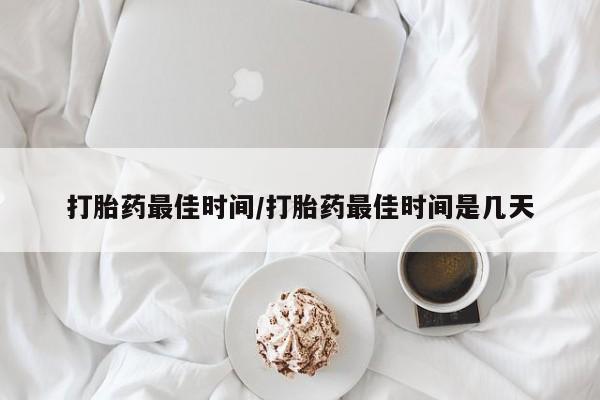 正品打胎药微信购买方式打胎药最佳时间/打胎药最佳时间是几天