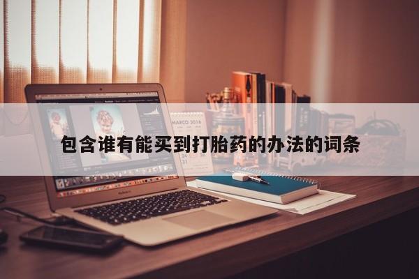 正品打胎药微信购买方式包含谁有能买到打胎药的办法的词条
