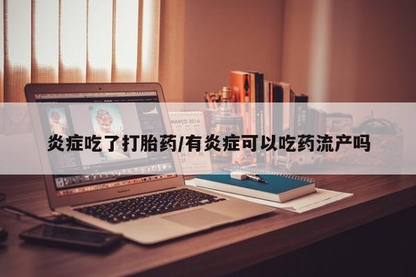 正品打胎药微信购买方式炎症吃了打胎药/有炎症可以吃药流产吗