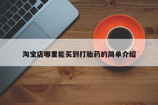 正品打胎药微信购买方式淘宝店哪里能买到打胎药的简单介绍