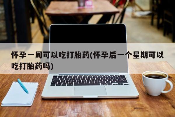 正品打胎药微信购买方式怀孕一周可以吃打胎药(怀孕后一个星期可以吃打胎药吗)