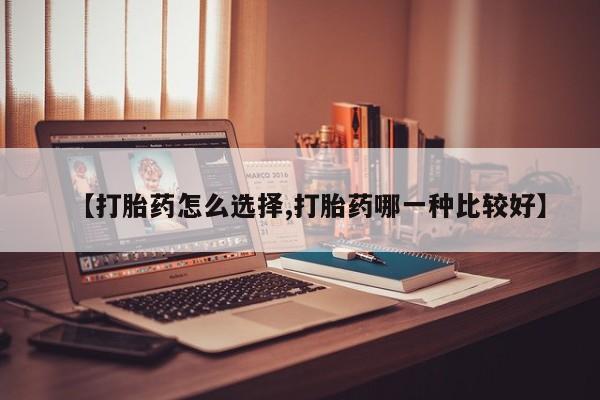 正品打胎药微信购买方式【打胎药怎么选择,打胎药哪一种比较好】
