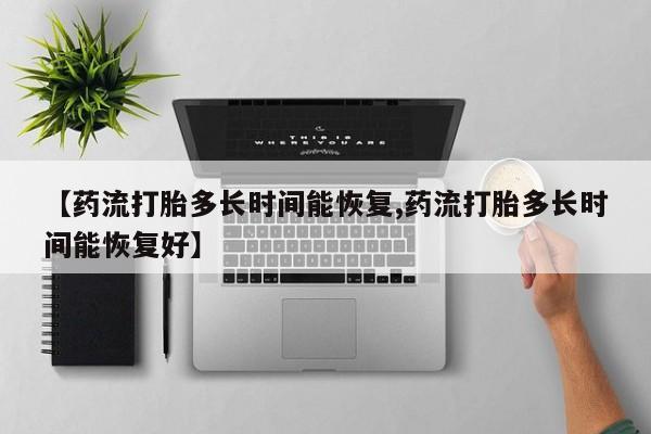 正品打胎药微信购买方式【药流打胎多长时间能恢复,药流打胎多长时间能恢复好】