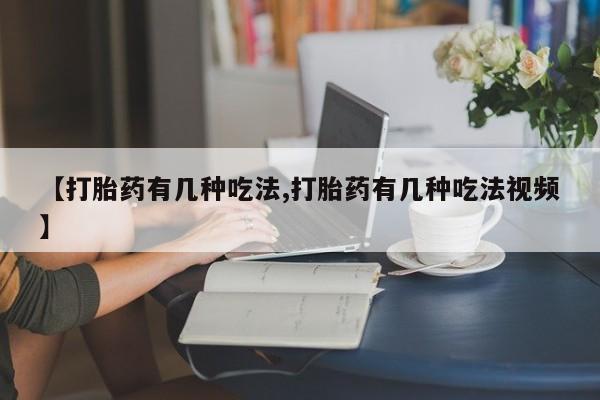 正品打胎药微信购买方式【打胎药有几种吃法,打胎药有几种吃法视频】