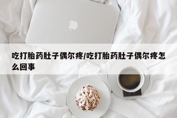正品打胎药微信购买方式吃打胎药肚子偶尔疼/吃打胎药肚子偶尔疼怎么回事
