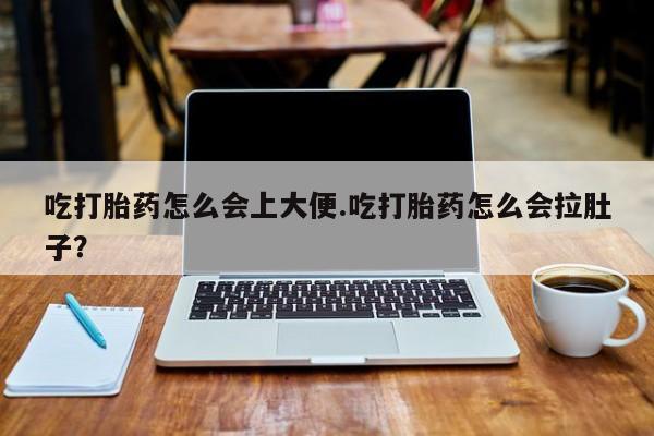正品打胎药微信购买方式吃打胎药怎么会上大便.吃打胎药怎么会拉肚子？