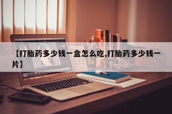 正品打胎药微信购买方式【打胎药多少钱一盒怎么吃,打胎药多少钱一片】
