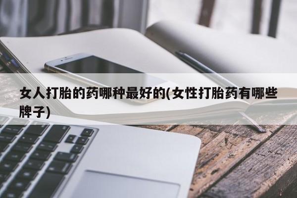 正品打胎药微信购买方式女人打胎的药哪种最好的(女性打胎药有哪些牌子)