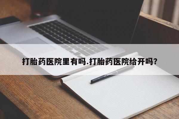 正品打胎药微信购买方式打胎药医院里有吗.打胎药医院给开吗？