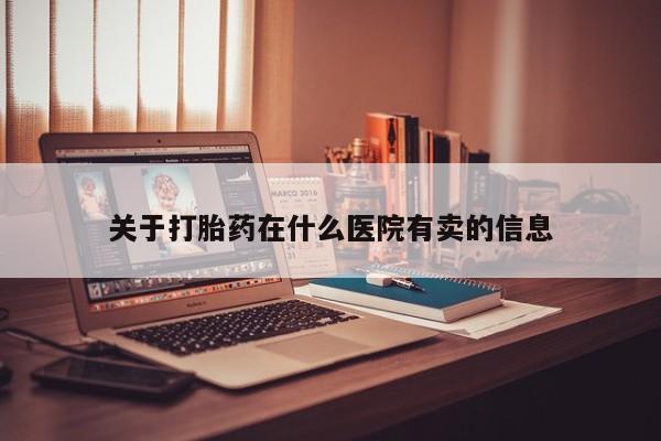 正品打胎药微信购买方式关于打胎药在什么医院有卖的信息