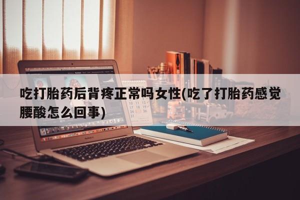 正品打胎药微信购买方式吃打胎药后背疼正常吗女性(吃了打胎药感觉腰酸怎么回事)