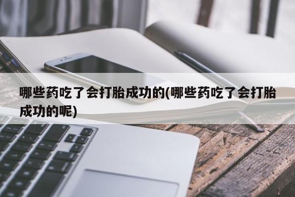 正品打胎药微信购买方式哪些药吃了会打胎成功的(哪些药吃了会打胎成功的呢)