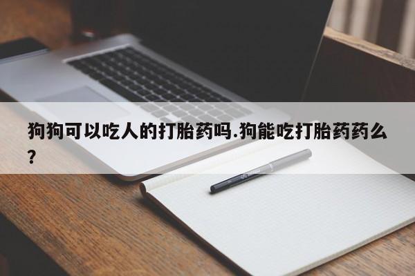 正品打胎药微信购买方式狗狗可以吃人的打胎药吗.狗能吃打胎药药么？