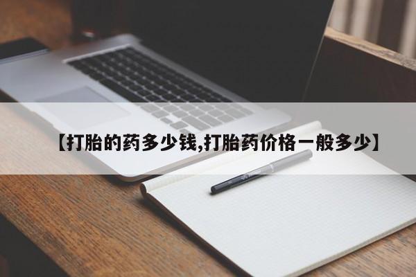 正品打胎药微信购买方式【打胎的药多少钱,打胎药价格一般多少】