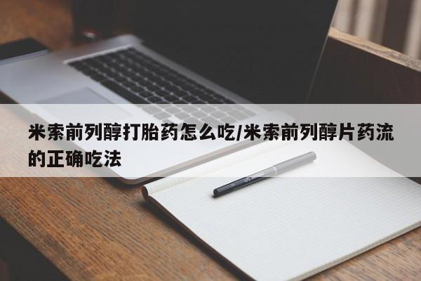 正品打胎药微信购买方式米索前列醇打胎药怎么吃/米索前列醇片药流的正确吃法